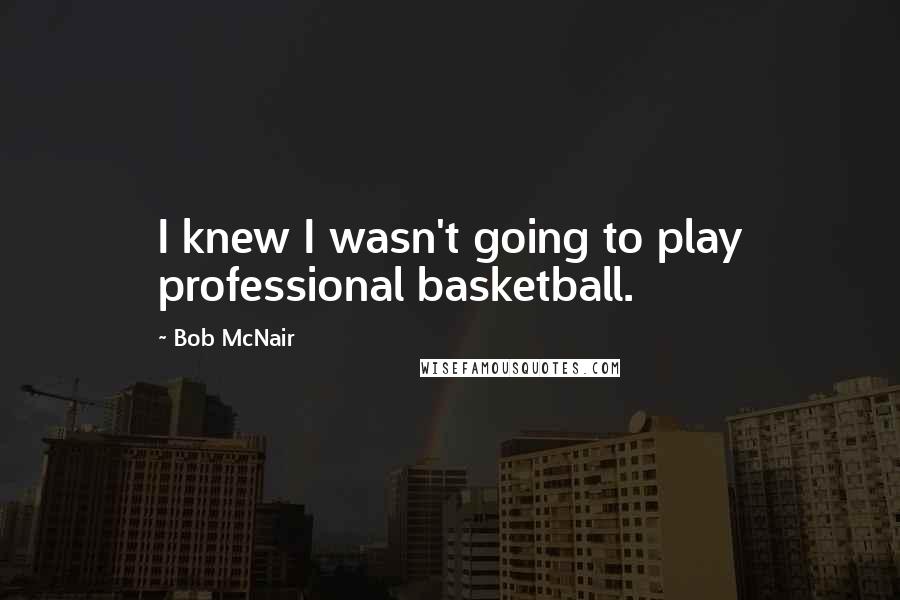 Bob McNair quotes: I knew I wasn't going to play professional basketball.