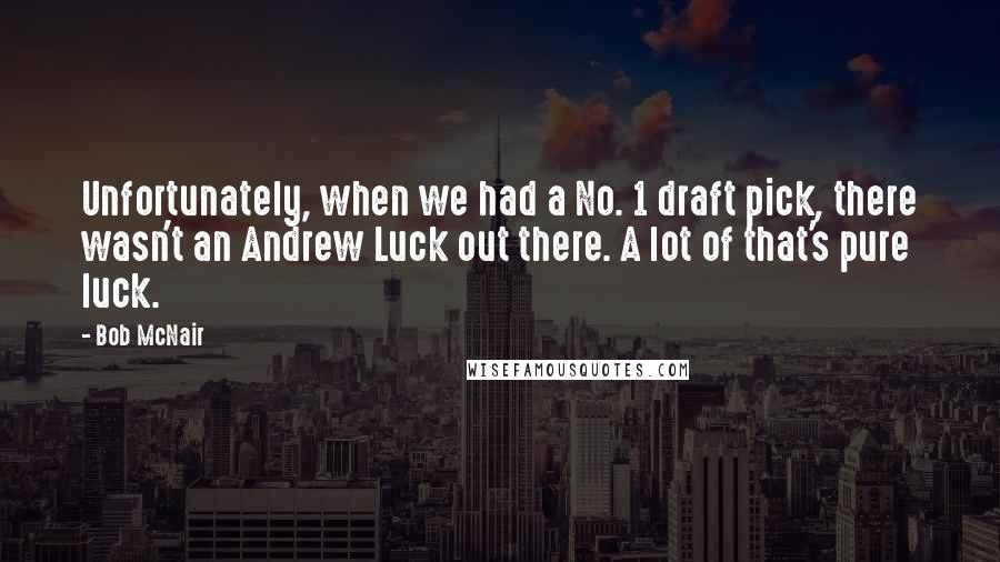 Bob McNair quotes: Unfortunately, when we had a No. 1 draft pick, there wasn't an Andrew Luck out there. A lot of that's pure luck.