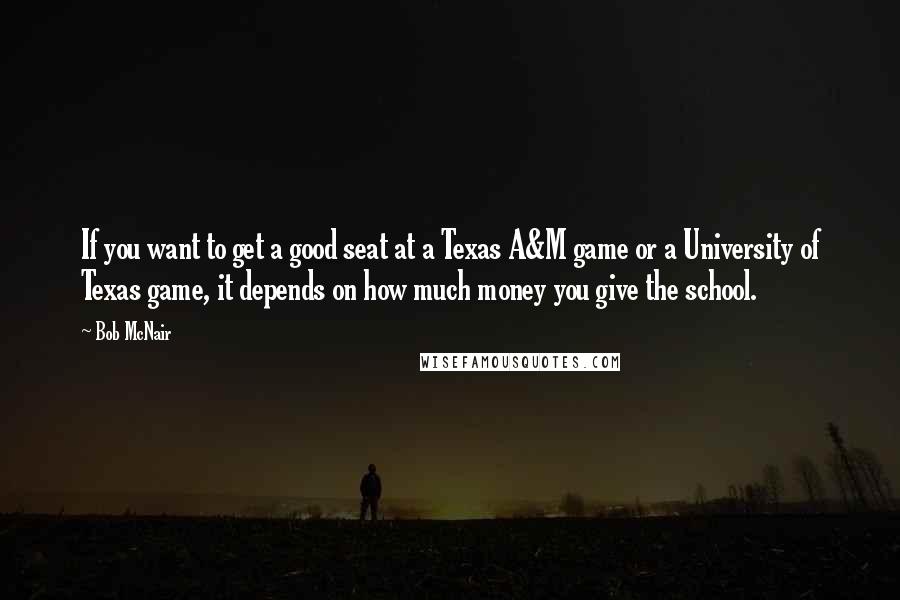 Bob McNair quotes: If you want to get a good seat at a Texas A&M game or a University of Texas game, it depends on how much money you give the school.