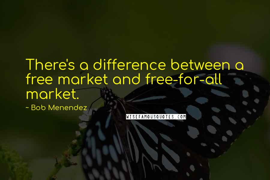 Bob Menendez quotes: There's a difference between a free market and free-for-all market.