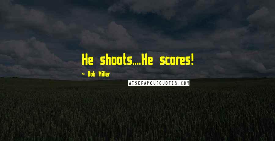 Bob Miller quotes: He shoots....He scores!