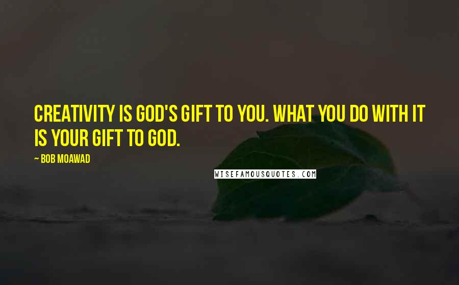 Bob Moawad quotes: Creativity is God's gift to you. What you do with it is your gift to God.