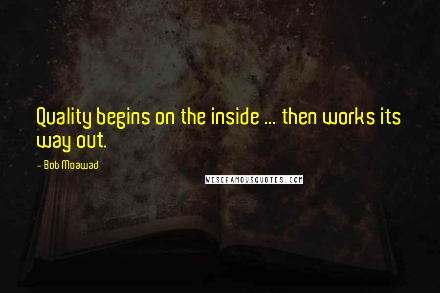 Bob Moawad quotes: Quality begins on the inside ... then works its way out.