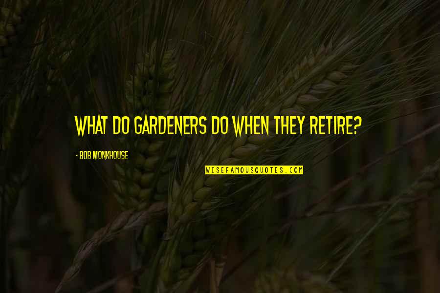 Bob Monkhouse Best Quotes By Bob Monkhouse: What do gardeners do when they retire?