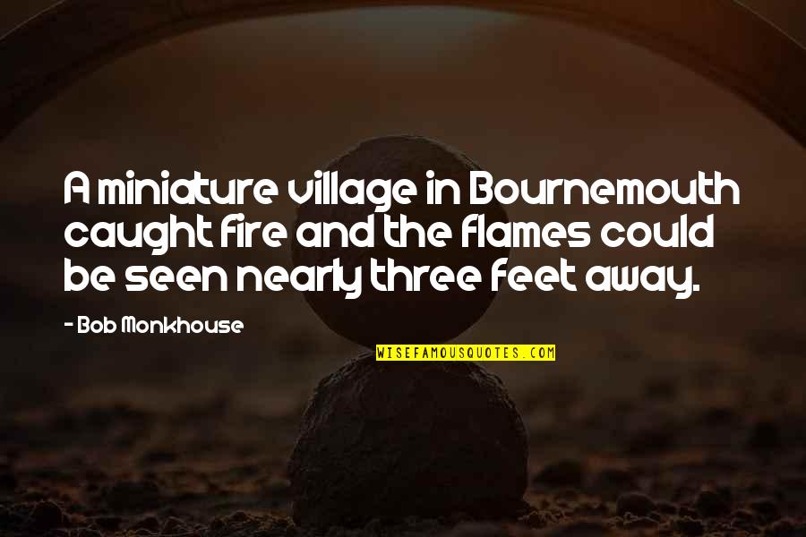 Bob Monkhouse Funny Quotes By Bob Monkhouse: A miniature village in Bournemouth caught fire and