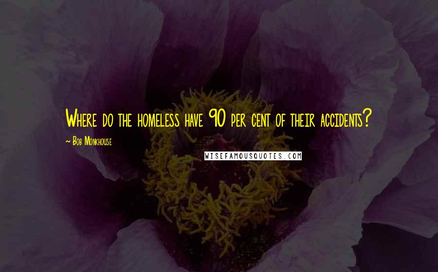 Bob Monkhouse quotes: Where do the homeless have 90 per cent of their accidents?