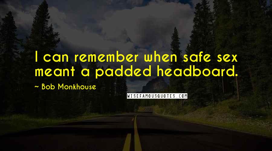 Bob Monkhouse quotes: I can remember when safe sex meant a padded headboard.