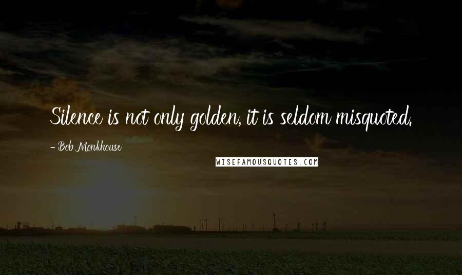 Bob Monkhouse quotes: Silence is not only golden, it is seldom misquoted.