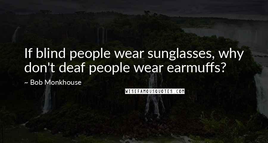 Bob Monkhouse quotes: If blind people wear sunglasses, why don't deaf people wear earmuffs?