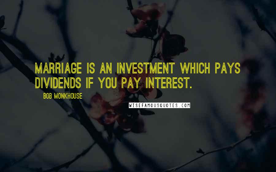 Bob Monkhouse quotes: Marriage is an investment which pays dividends if you pay interest.