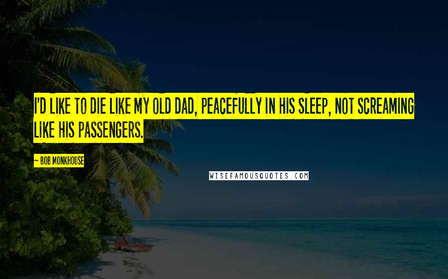 Bob Monkhouse quotes: I'd like to die like my old dad, peacefully in his sleep, not screaming like his passengers.