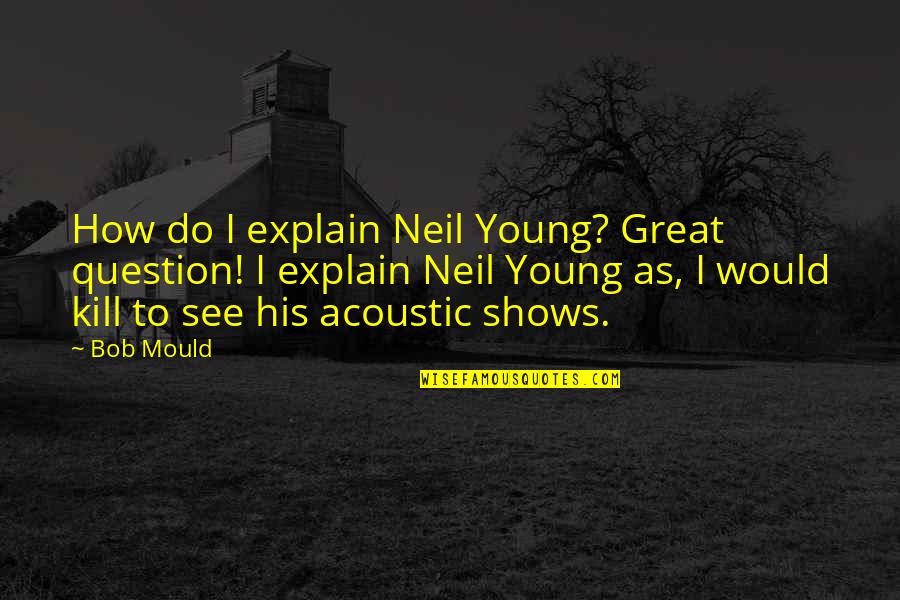 Bob Mould Quotes By Bob Mould: How do I explain Neil Young? Great question! Bob Mould Quotes By Bob Mould: How do I explain Neil Young? Great question!
