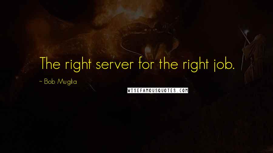 Bob Muglia quotes: The right server for the right job.