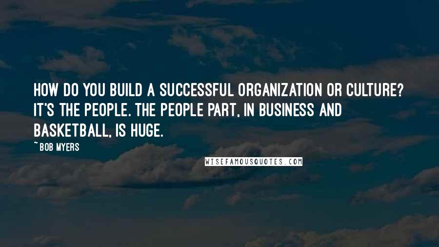 Bob Myers quotes: How do you build a successful organization or culture? It's the people. The people part, in business and basketball, is huge.