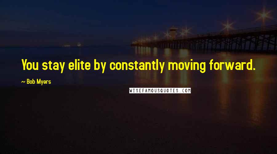 Bob Myers quotes: You stay elite by constantly moving forward.