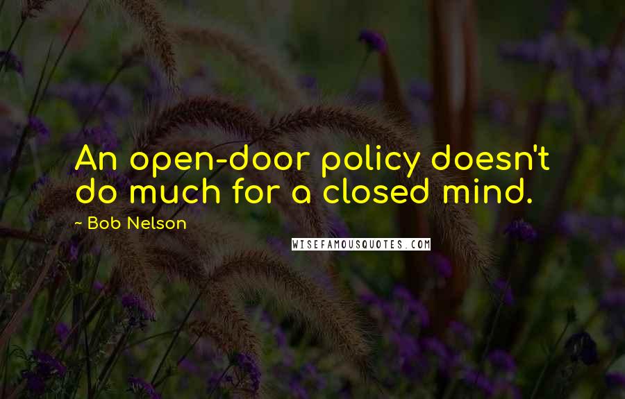 Bob Nelson quotes: An open-door policy doesn't do much for a closed mind.