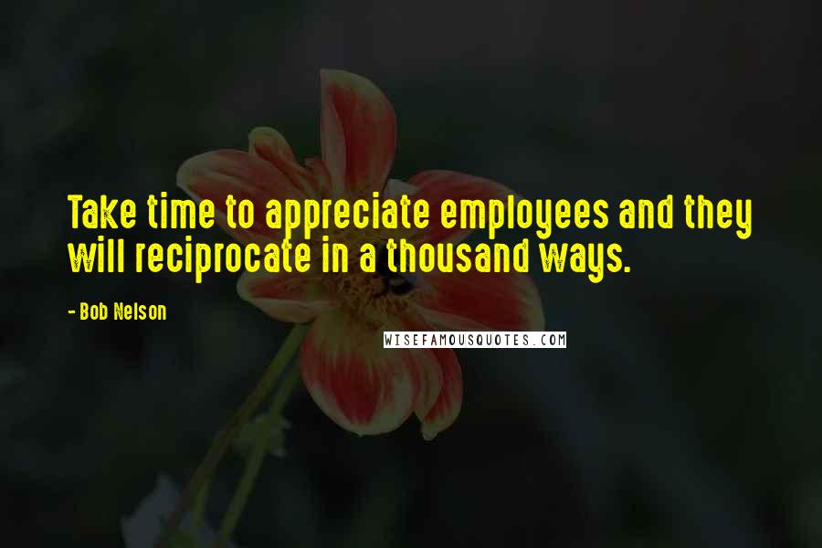 Bob Nelson quotes: Take time to appreciate employees and they will reciprocate in a thousand ways.