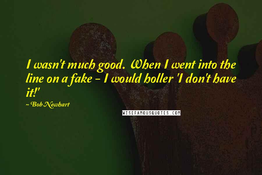 Bob Newhart quotes: I wasn't much good. When I went into the line on a fake - I would holler 'I don't have it!'