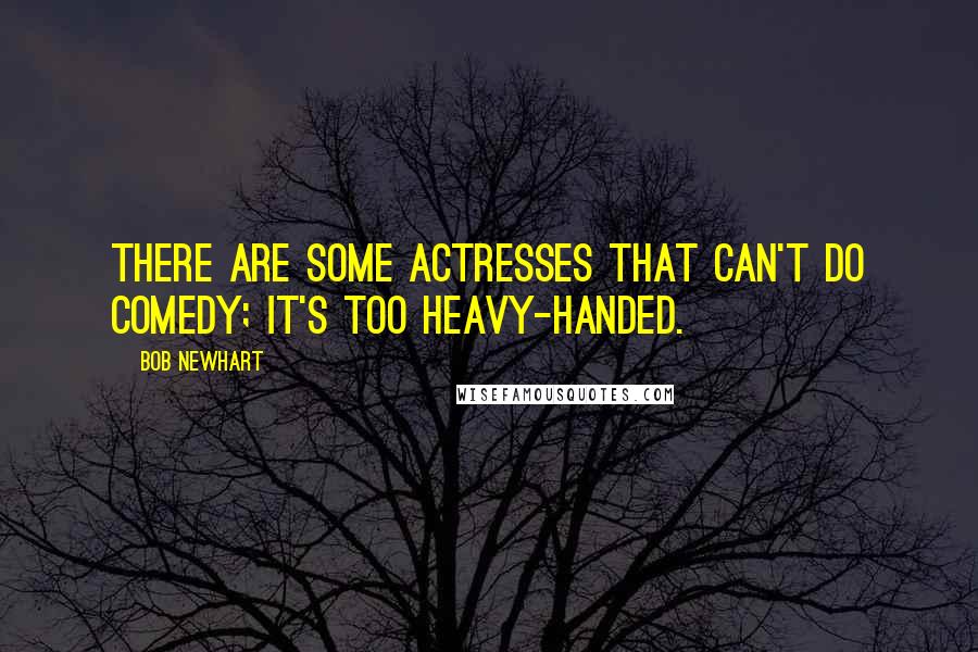 Bob Newhart quotes: There are some actresses that can't do comedy; it's too heavy-handed.