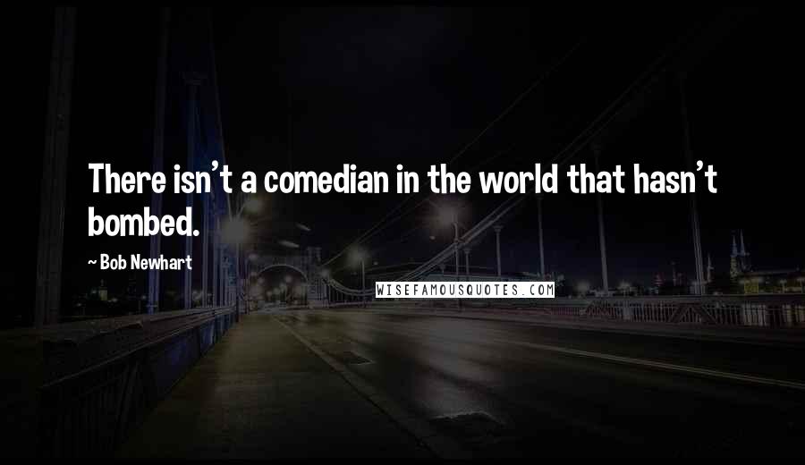 Bob Newhart quotes: There isn't a comedian in the world that hasn't bombed.