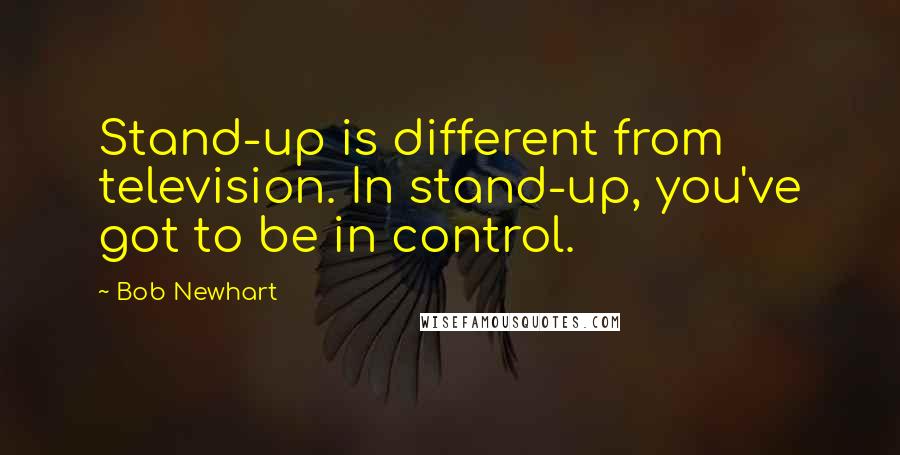 Bob Newhart quotes: Stand-up is different from television. In stand-up, you've got to be in control.