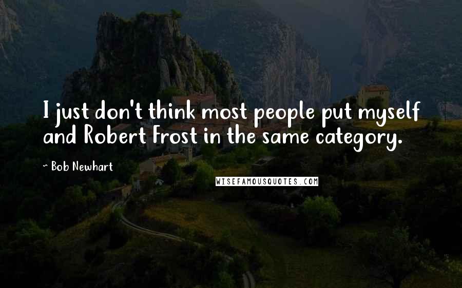 Bob Newhart quotes: I just don't think most people put myself and Robert Frost in the same category.