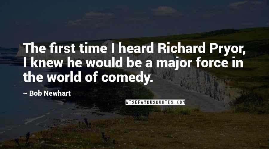 Bob Newhart quotes: The first time I heard Richard Pryor, I knew he would be a major force in the world of comedy.