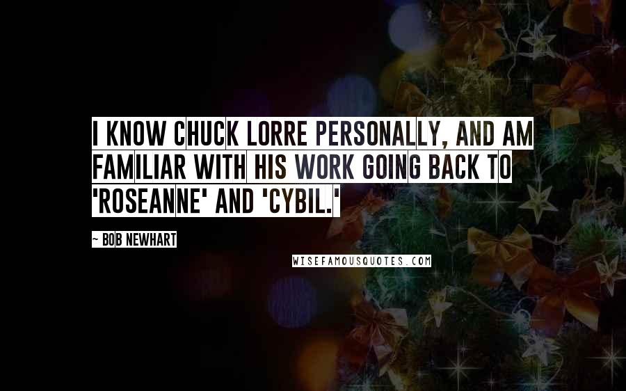 Bob Newhart quotes: I know Chuck Lorre personally, and am familiar with his work going back to 'Roseanne' and 'Cybil.'