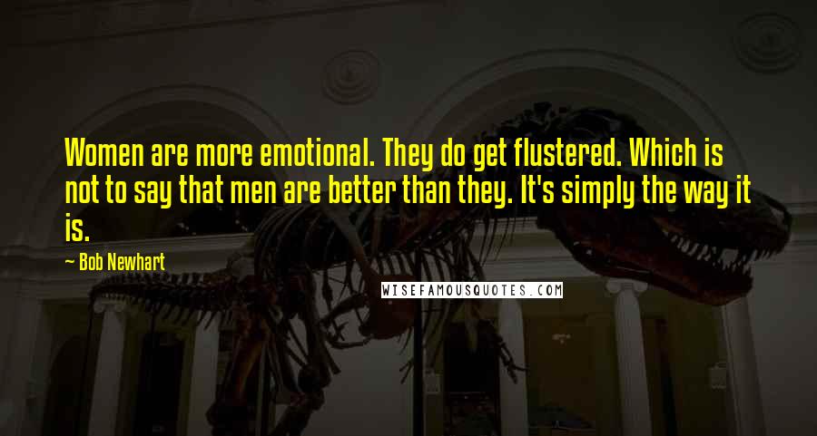 Bob Newhart quotes: Women are more emotional. They do get flustered. Which is not to say that men are better than they. It's simply the way it is.