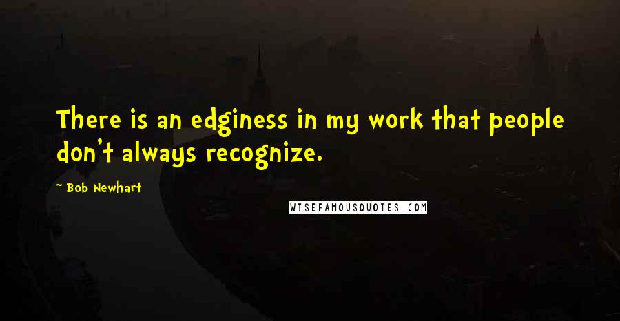 Bob Newhart quotes: There is an edginess in my work that people don't always recognize.