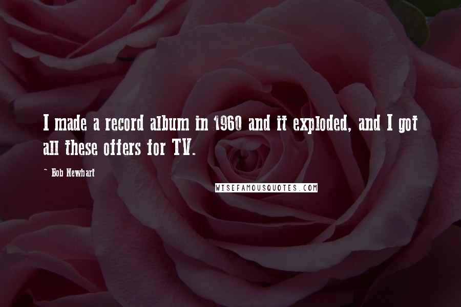 Bob Newhart quotes: I made a record album in 1960 and it exploded, and I got all these offers for TV.