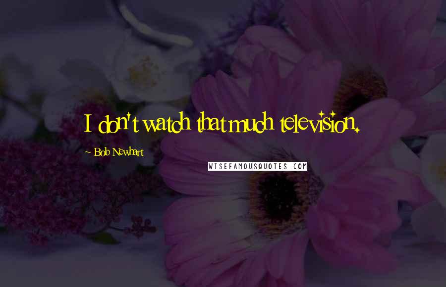 Bob Newhart quotes: I don't watch that much television.