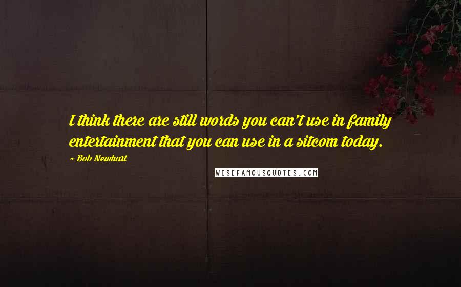 Bob Newhart quotes: I think there are still words you can't use in family entertainment that you can use in a sitcom today.