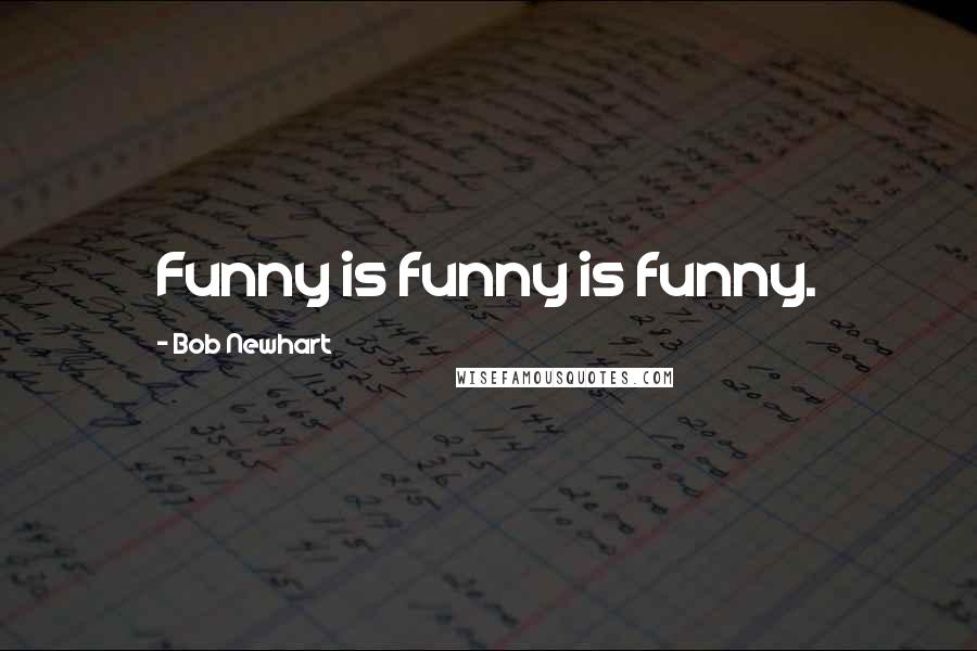 Bob Newhart quotes: Funny is funny is funny.