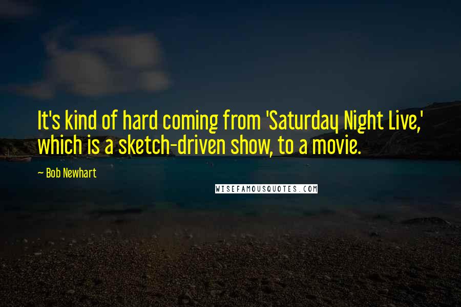Bob Newhart quotes: It's kind of hard coming from 'Saturday Night Live,' which is a sketch-driven show, to a movie.