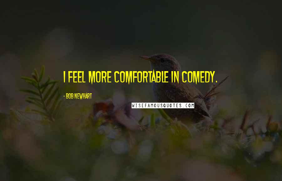 Bob Newhart quotes: I feel more comfortable in comedy.