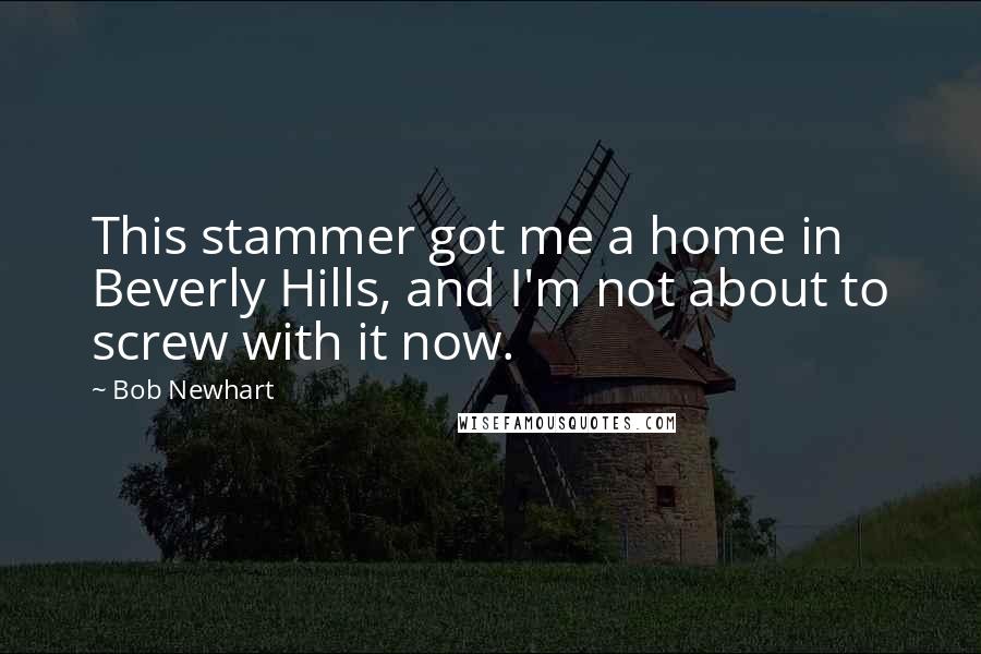 Bob Newhart quotes: This stammer got me a home in Beverly Hills, and I'm not about to screw with it now.