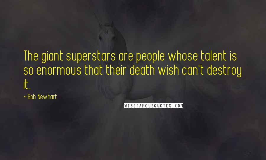 Bob Newhart quotes: The giant superstars are people whose talent is so enormous that their death wish can't destroy it.