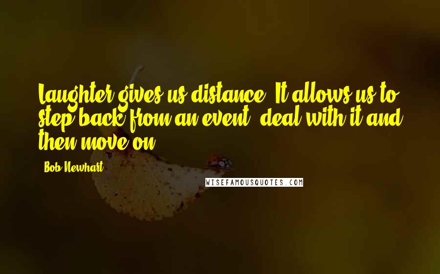 Bob Newhart quotes: Laughter gives us distance. It allows us to step back from an event, deal with it and then move on.