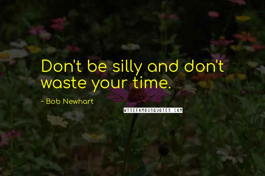 Bob Newhart quotes: Don't be silly and don't waste your time.