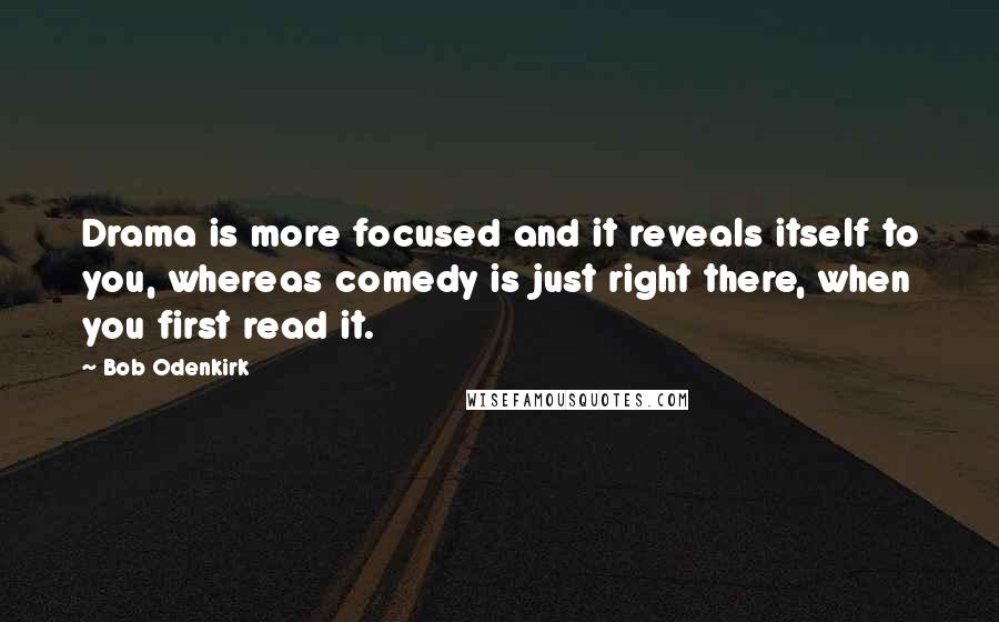 Bob Odenkirk quotes: Drama is more focused and it reveals itself to you, whereas comedy is just right there, when you first read it.