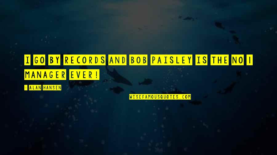 Bob Paisley Best Quotes By Alan Hansen: I go by records and Bob Paisley is