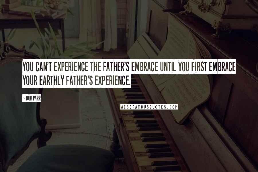 Bob Parr quotes: You can't experience the Father's embrace until you first embrace your earthly father's experience.