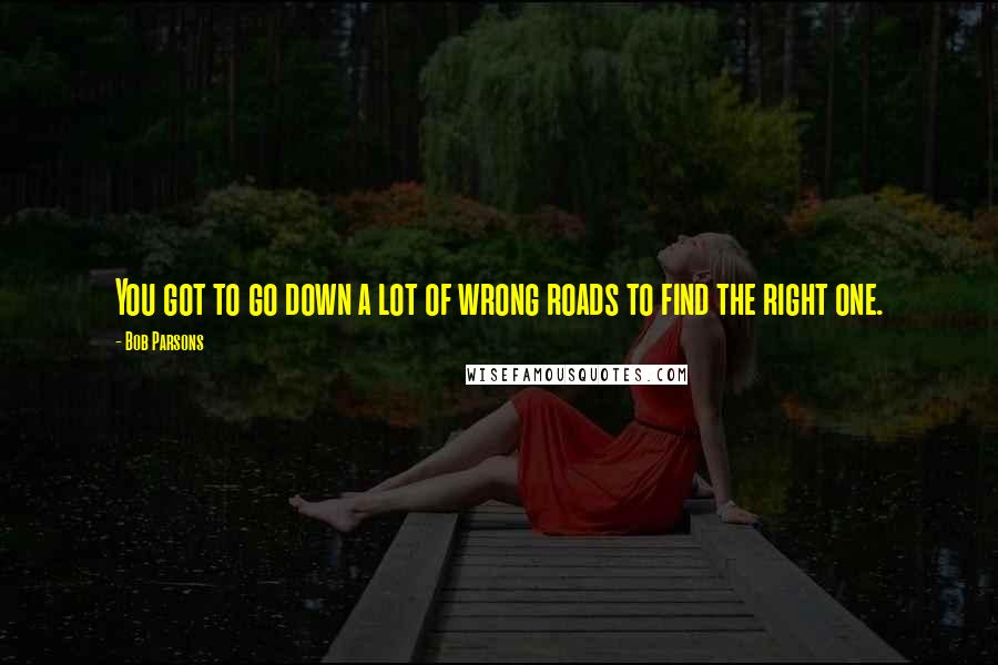 Bob Parsons quotes: You got to go down a lot of wrong roads to find the right one.