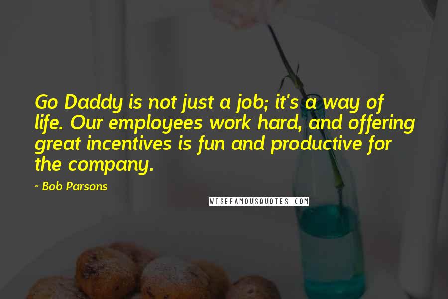 Bob Parsons quotes: Go Daddy is not just a job; it's a way of life. Our employees work hard, and offering great incentives is fun and productive for the company.