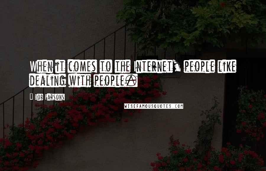 Bob Parsons quotes: When it comes to the Internet, people like dealing with people.