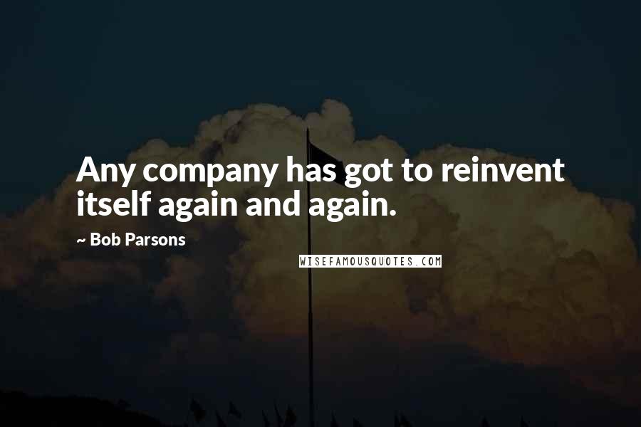 Bob Parsons quotes: Any company has got to reinvent itself again and again.
