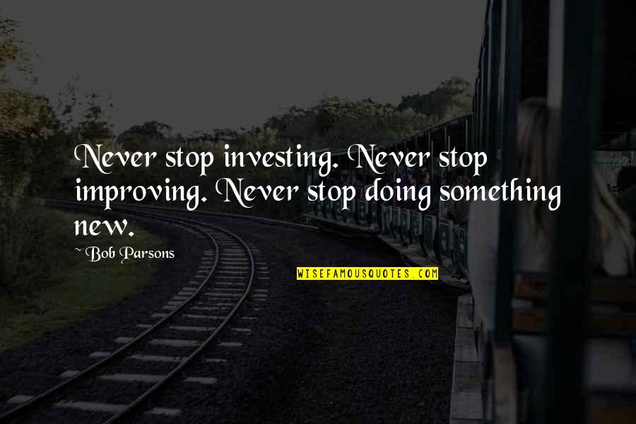 Bob Parsons Quotes By Bob Parsons: Never stop investing. Never stop improving. Never stop