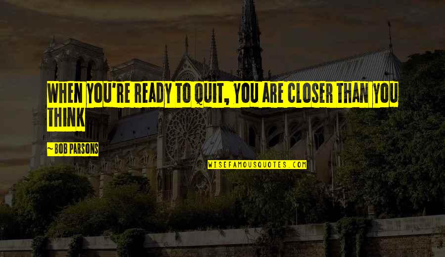 Bob Parsons Quotes By Bob Parsons: When you're ready to quit, you are closer