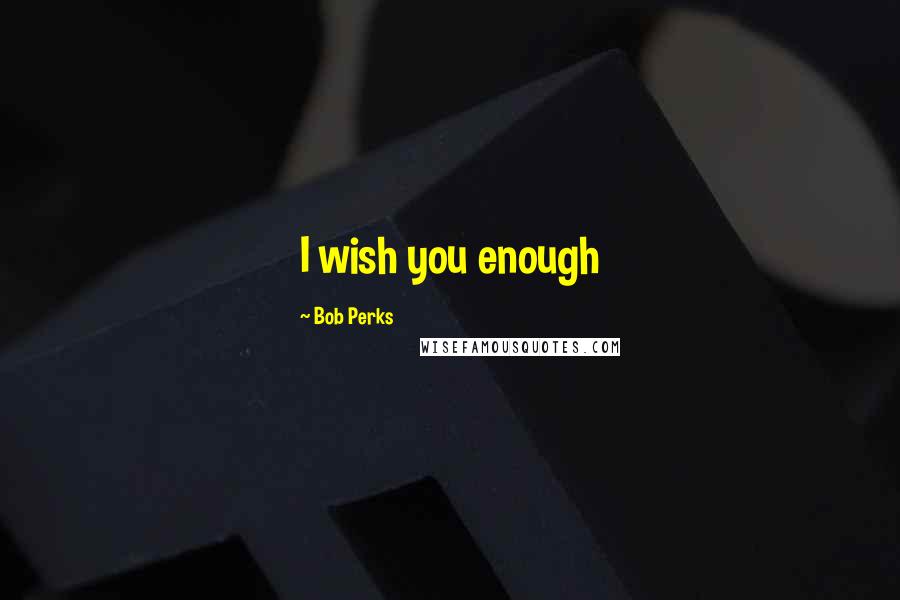 Bob Perks quotes: I wish you enough